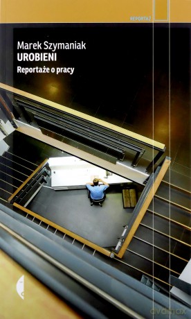 Urobieni. Reportaże o pracy - Marek Szymaniak [KSIĄŻKA]
