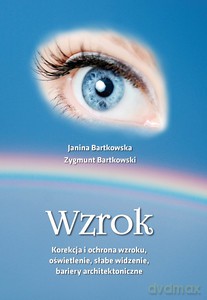 Wzrok. Korekcja i ochrona wzroku, oświetlenie, słabe widzenie, bariery architektoniczne - Janina Bartkowska, Zygmunt Bartkowski [KSIĄŻKA]