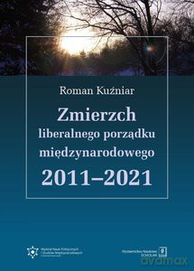 Zmierzch liberalnego porządku międzynarodowego 2011-2021 - Roman Kuźniar [KSIĄŻKA]