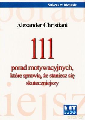 111 Porad Motywacyjnych Które Sprawią Że Staniesz Się Skuteczniejszy - Alexander Christiani [KSIĄŻKA]