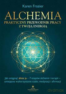 Alchemia - praktyczny przewodnik pracy z twoją energią. Jak osiągnąć "złote ja" - 7 etapów alchemii i terapii - umiejętne wykorzystanie czakr, medytacji i afirmacji - Karen Frazier [KSIĄŻKA]