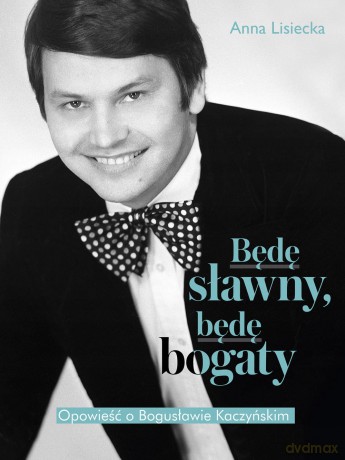 Będę sławny, będę bogaty. Opowieść o Bogusławie Kaczyńskim - Anna Lisiecka [KSIĄŻKA]