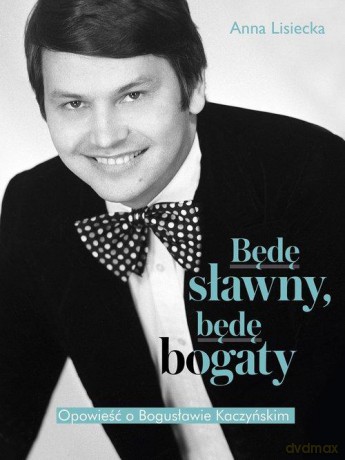 Będę sławny, będę bogaty. Opowieść o Bogusławie Kaczyńskim - Anna Lisiecka [KSIĄŻKA]