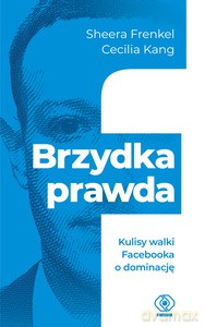 Brzydka prawda. Kulisy walki Facebooka o dominację - Sheera Frenkel, Cecilia Kang [KSIĄŻKA]