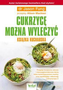 Cukrzycę można wyleczyć - książka kucharska. Przepisy na pyszne, zdrowe i niskowęglowodanowe dania, które kontrolują poziom insuliny oraz zapobiegają i odwracają cukrzycę typu 2 - Jason Fung, Alison Maclean [KSIĄŻKA]