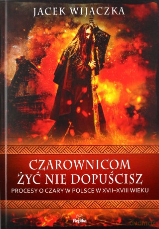 Czarownicom żyć nie dopuścisz. Procesy o czary w Polsce w XVII-XVIII wieku - Jacek Wijaczka [KSIĄŻKA]