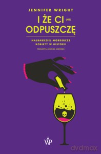 I że ci (nie) odpuszczę. Najbardziej mordercze kobiety w historii - Jennifer Wright [KSIĄŻKA]