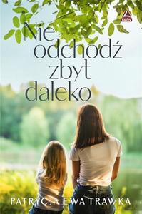 Nie odchodź zbyt daleko - Patrycja Ewa Trawka [KSIĄŻKA]