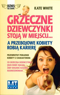 Grzeczne Dziewczynki Stoją W Miejscu... A Przebojowe Kobiety Robią Karierę (broszurowa) - Kate White [KSIĄŻKA]