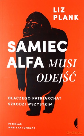 Samiec alfa musi odejść. Dlaczego patriarchat szkodzi wszystkim - Liz Plank [KSIĄŻKA]