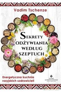 Sekrety odżywiania według szeptuch. Energetyczna kuchnia rosyjskich uzdrowicieli - Vadim Tschenze [KSIĄŻKA]