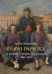 Żuawi papiescy w Rzymie i wojnie francuskiej 1865-1871 - Adam Morawski [KSIĄŻKA]