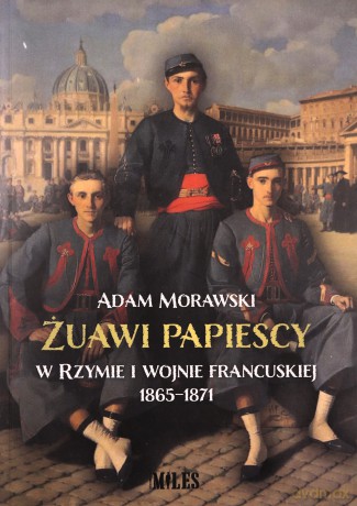 Żuawi papiescy w Rzymie i wojnie francuskiej 1865-1871 - Adam Morawski [KSIĄŻKA]