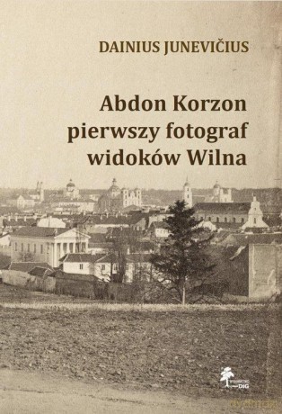 Abdon Korzon - pierwszy fotograf widoków Wilna - Junevicius Dainius [KSIĄŻKA]