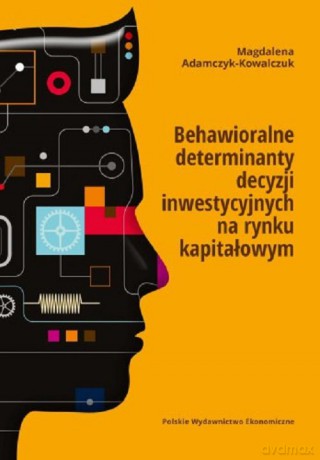 Behawioralne determinanty decyzji inwestycyjnych na rynku kapitałowym - Magdalena Adamczyk-Kowalczuk [KSIĄŻKA]