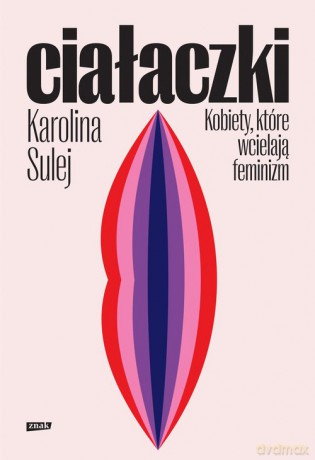 Ciałaczki Kobiety, które wcielają feminizm - Karolina Sulej [KSIĄŻKA]