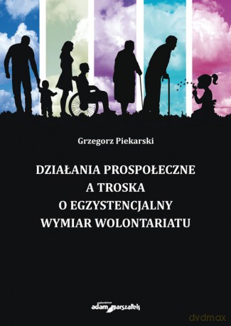 Działania prospołeczne a troska o egzystencjalny wymiar wolontariatu - Grzegorz Piekarski [KSIĄŻKA]