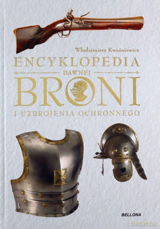 Encyklopedia dawnej broni i uzbrojenia ochronnego - Włodzimierz Kwaśniewicz [KSIĄŻKA]