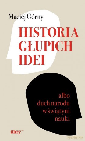Historia głupich idei albo duch narodu w świątyni nauki - Maciej Górny [KSIĄŻKA]