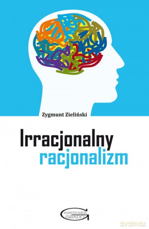 Irracjonalny racjonalizm - Zygmunt Zieliński [KSIĄŻKA]