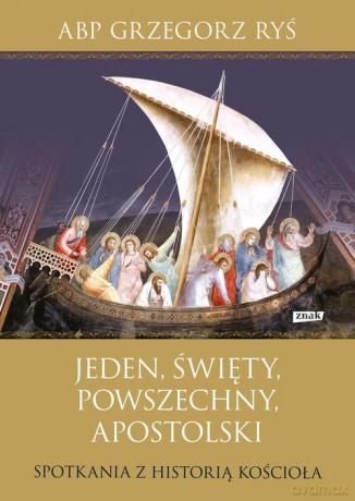 Jeden, święty, powszechny, apostolski Spotkania z historią Kościoła - Grzegorz Ryś [KSIĄŻKA]