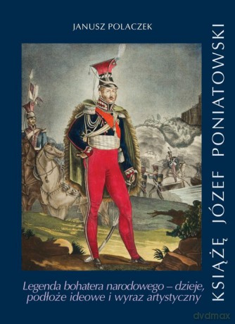 Książe Józef Poniatowski Legenda bohatera narodowego - Janusz Polaczek [KSIĄŻKA]