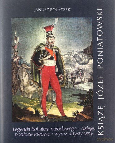 Książe Józef Poniatowski Legenda bohatera narodowego - Janusz Polaczek [KSIĄŻKA]