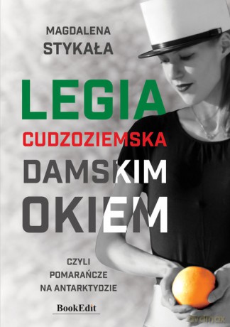 Legia Cudzoziemska damskim okiem, czyli pomarańcze na Antarktydzie - Magdalena Stykała [KSIĄŻKA]