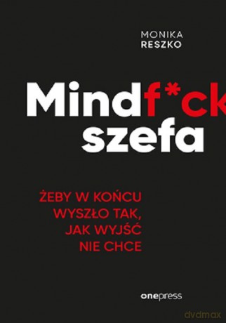 Mindf*ck szefa Żeby w końcu wyszło tak, jak wyjść nie chce - Monika Reszko [KSIĄŻKA]
