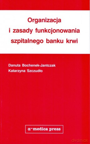 Organizacja i zasady funkcjonowania szpitalnego banku krwi - Danuta Bochenek-Jantczak, Katarzyna Szczudło [KSIĄŻKA]