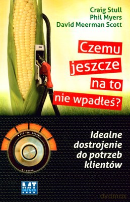 Czemu Jeszcze Na To Nie Wpadłeś Idealne Dostrojenie Do Potrzeb Klientów - Craig Stull, Phil Myers, David Meerman Scott [KSIĄŻKA]