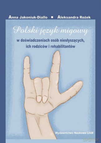 Polski język migowy w doświadczeniach osób niesłyszących, ich rodziców i rehabilitantów - Anna Jakoniuk-Diallo, Aleksandra Rożek [KSIĄŻKA]