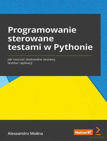 Programowanie sterowane testami w Pythonie Jak tworzyć skalowalne zestawy testów i aplikacji - Alessandro Molina [KSIĄŻKA]