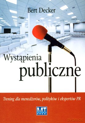Wystąpienia Publiczne Trening Dla Menedżerów Polityków I Expertów Pr (broszurowa) - Decker Bert [KSIĄŻKA]
