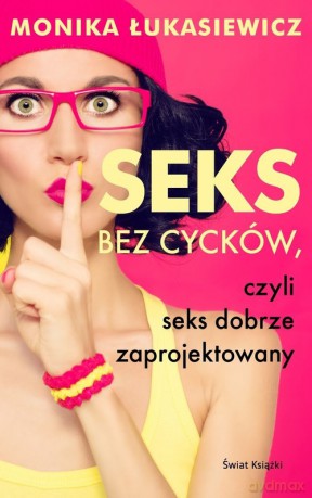 Seks bez cycków, czyli seks dobrze zaprojektowany - Monika Łukasiewicz [KSIĄŻKA]