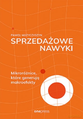 Sprzedażowe nawyki Mikroróżnice, które generują makroefekty - Paweł Muzyczyszyn [KSIĄŻKA]