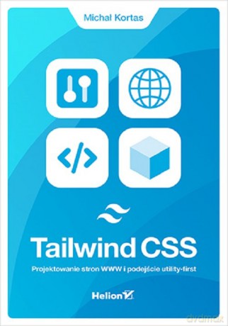 Tailwind CSS Projektowanie stron WWW i podejście utility-first - Michał Kortas [KSIĄŻKA]