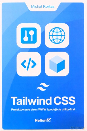 Tailwind CSS Projektowanie stron WWW i podejście utility-first - Michał Kortas [KSIĄŻKA]