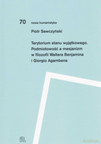 Terytorium stanu wyjątkowego Podmiotowość a mesjanizm w filozofii Waltera Benjamina i Giorgio Agamb - Piotr Sawczyński [KSIĄŻKA]