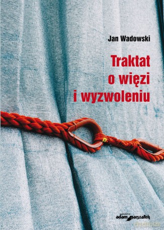 Traktat o więzi i wyzwoleniu - Jan Wadowski [KSIĄŻKA]