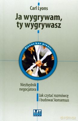 Ja Wygrywam Ty Wygrywasz Niezbędnik Negocjatora Jak Czytać Rozmówcę I Budować Konsensus (broszurowa) - Carl Lyons [KSIĄŻKA]