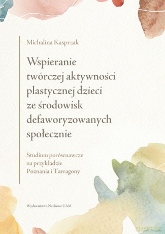 Wspieranie twórczej aktywności plastycznej dzieci ze środowisk defaworyzowanych społecznie - Michalina Kasprzak [KSIĄŻKA]