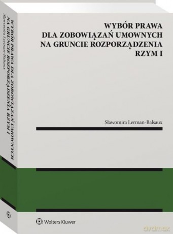 Wybór prawa dla zobowiązań umownych na gruncie rozporządzenia Rzym I - Sławomir Lerman-Balsaux [KSIĄŻKA]