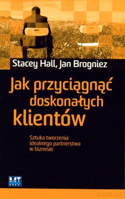 Jak Przyciągnąć Doskonałych Klientów (broszurowa) - Stacey Hall, Jan Brogniez [KSIĄŻKA]
