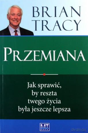 Przemiana Jak Sprawić By Reszta Twojego Życia Była Jeszcze Lepsza - Brian Tracy [KSIĄŻKA]