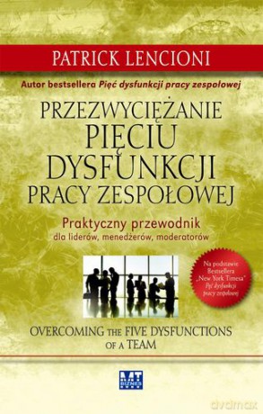 Przezwyciężanie Pięciu Dysfunkcji Pracy Zespołowej (twarda) - Patrick Lencioni [KSIĄŻKA]
