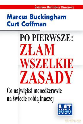 Po Pierwsze Złam Wszystkie Zasady Co Najwięksi Menadżerowie Na Świecie Robią Inaczej (twarda) - Marcus Buckingham, Curt Coffman [KSIĄŻKA]