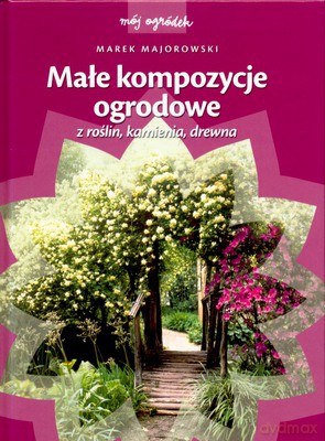 Małe Kompozycje Ogrodowe - Marek Majorowski [KSIĄŻKA]