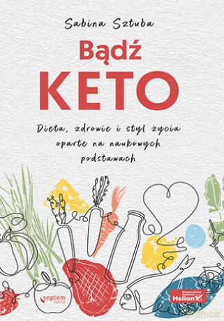 Bądź KETO. Dieta, zdrowie i styl życia oparte na naukowych podstawach - Sabina Sztuba [KSIĄŻKA]