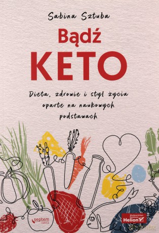 Bądź KETO. Dieta, zdrowie i styl życia oparte na naukowych podstawach - Sabina Sztuba [KSIĄŻKA]